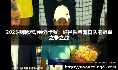 2025极限运动会外卡赛：许昌队与海口队的冠军之争之战