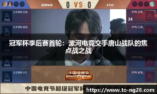 冠军杯季后赛首轮：漯河电竞交手唐山战队的焦点战之战