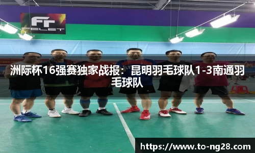 洲际杯16强赛独家战报：昆明羽毛球队1-3南通羽毛球队