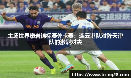 主场世界攀岩锦标赛外卡赛：连云港队对阵天津队的激烈对决