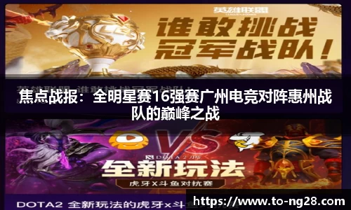 焦点战报：全明星赛16强赛广州电竞对阵惠州战队的巅峰之战