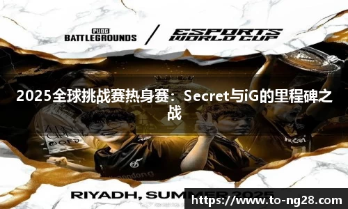 2025全球挑战赛热身赛：Secret与iG的里程碑之战