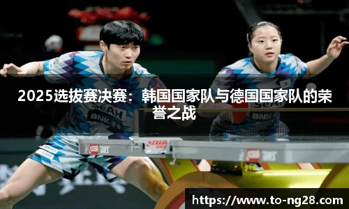 2025选拔赛决赛：韩国国家队与德国国家队的荣誉之战