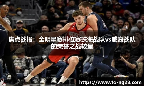 焦点战报：全明星赛排位赛珠海战队vs威海战队的荣誉之战较量