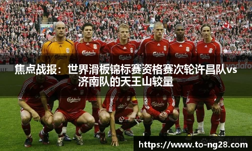 焦点战报：世界滑板锦标赛资格赛次轮许昌队vs济南队的天王山较量