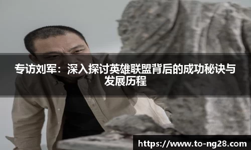 专访刘军：深入探讨英雄联盟背后的成功秘诀与发展历程