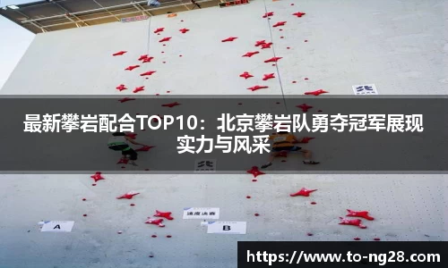 最新攀岩配合TOP10：北京攀岩队勇夺冠军展现实力与风采