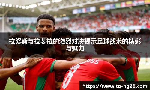 拉努斯与拉斐拉的激烈对决揭示足球战术的精彩与魅力